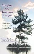 Origins of the Iroquois League: Narratives, Symbols, and Archaeology di Anthony Wonderley, Martha L. Sempowski edito da SYRACUSE UNIV PR
