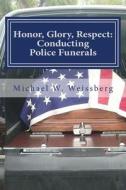 Honor, Glory, Respect: Conducting Police Funerals di Michael W. Weissberg edito da White Mountain Publishing Co.