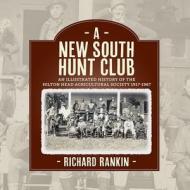 A New South Hunt Club: An Illustrated History of the Hilton Head Agricultural Society, 1917-1967 di Richard Rankin edito da Willow Hill Press