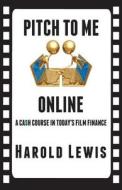 Pitch to Me Online: A CA$H Course in Todays Film Finance di Harold Lewis edito da In the Lab Publishing
