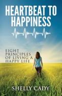 Heartbeat to Happiness: Eight Principles of Living a Happy Life di Shelly Cady edito da Heartbeat to Happiness