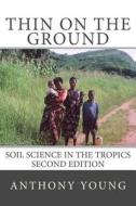 Thin on the Ground: Soil Science in the Tropics Second Edition di Anthony Young edito da Land Resources Books