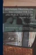 A Funeral Oration, On The Character, Life, And Public Services Of Henry Clay di Anderson Charles 1814-1895 Anderson edito da Legare Street Press