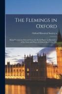 THE FLEMINGS IN OXFORD : BEING DOCUMENTS di OXFORD HISTORICAL SO edito da LIGHTNING SOURCE UK LTD