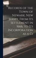 Records of the Town of Newark, New Jersey, From its Settlement in 1666, to its Incorporation as a Ci di Anonymous edito da LEGARE STREET PR