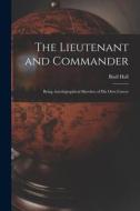 The Lieutenant and Commander: Being Autobigraphical Sketches of His Own Career di Basil Hall edito da LEGARE STREET PR
