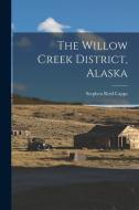 The Willow Creek District, Alaska di Stephen Reid Capps edito da LEGARE STREET PR