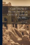 Caboteurs Et Pêcheurs De La Côte De Tunisie En 1882... di P. A. Hennique edito da LEGARE STREET PR