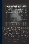 Little Women, a Comedy in Four Acts di Marian De Forest edito da LEGARE STREET PR