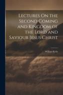 Lectures On the Second Coming and Kingdom of the Lord and Saviour Jesus Christ di William Kelly edito da LEGARE STREET PR
