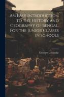 An Easy Introduction to the History and Geography of Bengal. For the Junior Classes in Schools di Ebenezer Lethbridge edito da LEGARE STREET PR