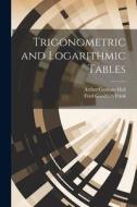 Trigonometric and Logarithmic Tables di Arthur Graham Hall, Fred Goodrich Frink edito da LEGARE STREET PR