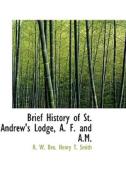 Brief History Of St. Andrew's Lodge, A. F. And A.m. di R W Bro Henry T Smith edito da Bibliolife