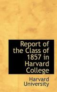 Report Of The Class Of 1857 In Harvard College di Harvard University edito da Bibliolife