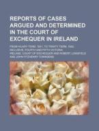 Reports of Cases Argued and Determined in the Court of Exchequer in Ireland; From Hilary Term, 1841, to Trinity Term, 1842, Inclusive, Fourth and Fift di Ireland Court of Exchequer edito da Rarebooksclub.com