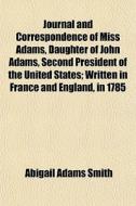 Journal And Correspondence Of Miss Adams di Abigail Adams Smith edito da General Books