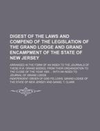 Digest of the Laws and Compend of the Legislation of the Grand Lodge and Grand Encampment of the State of New Jersey; Arranged in the Form of an Index di Independent Order of Odd Jersey edito da Rarebooksclub.com