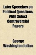 Later Speeches On Political Questions, W di George Washington Julian edito da General Books