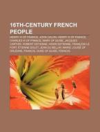 16th-century French People: Henry Iv Of France, John Calvin, Henry Iii Of France, Charles Ix Of France, Mary Of Guise, Jacques Cartier di Source Wikipedia edito da Books Llc, Wiki Series
