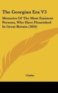 The Georgian Era V3: Memoirs of the Most Eminent Persons, Who Have Flourished in Great Britain (1834) di Clarke edito da Kessinger Publishing