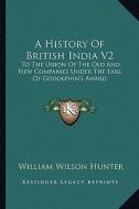 A History of British India V2: To the Union of the Old and New Companies Under the Earl of Godolphin's Award di William Wilson Hunter edito da Kessinger Publishing