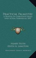 Practical Palmistry: A Treatise on Chirosophy Based Upon Actual Experiences 1895 di Henry Frith edito da Kessinger Publishing