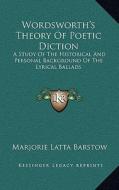 Wordsworth's Theory of Poetic Diction: A Study of the Historical and Personal Background of the Lyrical Ballads di Marjorie Latta Barstow edito da Kessinger Publishing