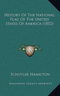 History of the National Flag of the United States of America (1852) di Schuyler Hamilton edito da Kessinger Publishing