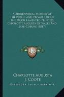 A Biographical Memoir of the Public and Private Life of the Much Lamented Princess Charlotte Augusta of Wales and Saxe-Coburg (1817) di Charlotte Augusta, J. Coote edito da Kessinger Publishing