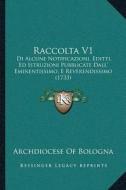 Raccolta V1: Di Alcune Notificazioni, Editti, Ed Istruzioni Pubblicate Dallacentsa -A Cents Eminentissimo, E Reverendissimo (1733) di Archdiocese of Bologna edito da Kessinger Publishing