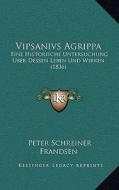 Vipsanivs Agrippa: Eine Historische Untersuchung Uber Dessen Leben Und Wirken (1836) di Peter Schreiner Frandsen edito da Kessinger Publishing