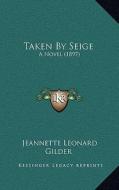 Taken by Seige: A Novel (1897) di Jeannette Leonard Gilder edito da Kessinger Publishing