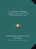 Le Divin Poeme: Troisieme Symphonie UT Pour Grand Orchestre (1905) di Aleksandr Nikolayevich Scriabin edito da Kessinger Publishing