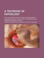 A Textbook of Pathology; With an Introductory Section on Post-Mortem Examinations and the Methods of Preserving and Examining Diseased Tissues di Francis Delafield edito da Rarebooksclub.com
