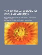 The Pictorial History of England; Being a History of the People, as Well as a History of the Kingdom Volume 5 di George Lillie Craik edito da Rarebooksclub.com
