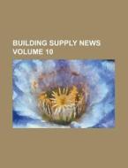Building Supply News Volume 10 di Anonymous edito da Rarebooksclub.com