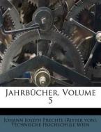 Jahrbücher, Volume 5 di Johann Joseph Prechtl (Ritter von), Technische Hochschule Wien edito da Nabu Press