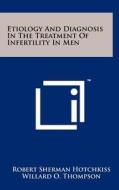Etiology and Diagnosis in the Treatment of Infertility in Men di Robert Sherman Hotchkiss edito da Literary Licensing, LLC