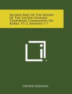 Second Part of the Report of the United Nations Temporary Commission on Korea, V1-2, Annexes 1-7 di United Nations edito da Literary Licensing, LLC