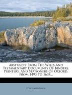 Abstracts From The Wills And Testamentary Documents Of Binders, Printers, And Stationers Of Oxford, From 1493 To 1638... di Strickland Gibson edito da Nabu Press