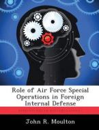 Role of Air Force Special Operations in Foreign Internal Defense di John R. Moulton edito da LIGHTNING SOURCE INC