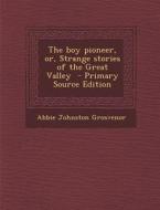 Boy Pioneer, Or, Strange Stories of the Great Valley di Abbie Johnston Grosvenor edito da Nabu Press