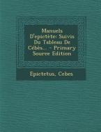 Manuels D'Epictete: Suivis Du Tableau de Cebes... di Cebes edito da Nabu Press