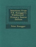 Selections from P.K. Rosegger's Waldheimat di Peter Rosegger edito da Nabu Press
