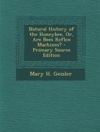 Natural History of the Honeybee, Or, Are Bees Reflex Machines? di Mary H. Geisler edito da Nabu Press