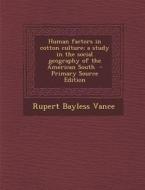 Human Factors in Cotton Culture; A Study in the Social Geography of the American South - Primary Source Edition di Rupert Bayless Vance edito da Nabu Press