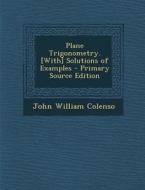 Plane Trigonometry. [With] Solutions of Examples di John William Colenso edito da Nabu Press
