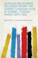 Bilingualism Address delivered before the Quebec Canadian Club, at Quebec, Tuesday, March 28th, 1916 edito da HardPress Publishing