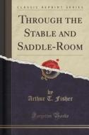 Through The Stable And Saddle-room (classic Reprint) di Arthur T Fisher edito da Forgotten Books