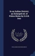 In An Indian District; An Enlarged Ed. Of Police Notes By G.g.b. Iver di George Grosvenor Bruce Iver edito da Sagwan Press